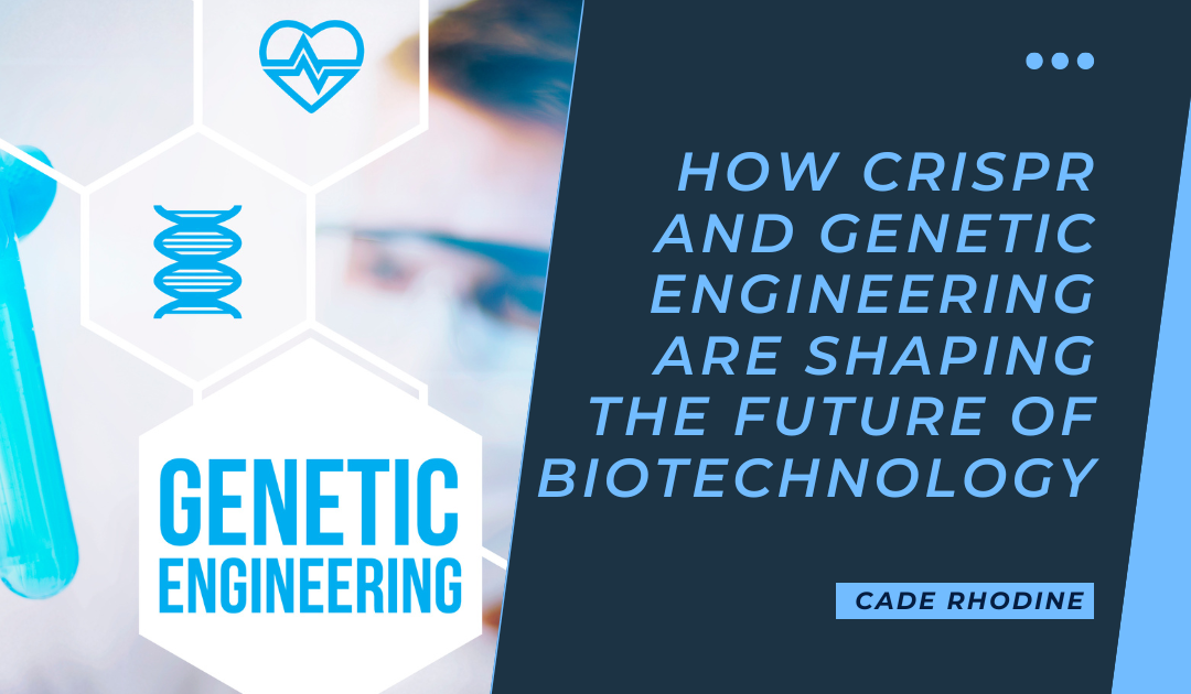 How CRISPR and Genetic Engineering Are Shaping the Future of Biotechnology